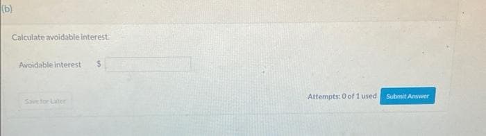 (b)
Calculate avoidable interest.
Avoidable interest S
Save for Later
Attempts: 0 of 1 used Submit Answer