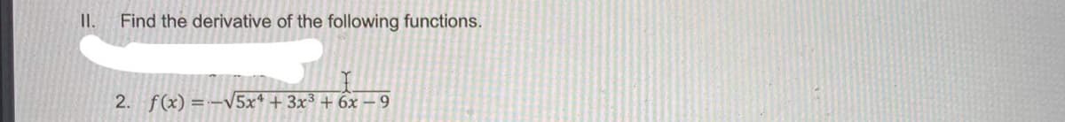 I.
Find the derivative of the following functions.
2. f(x) =-V5x* + 3x³ + 6x – 9
