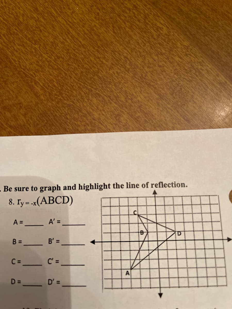 - Be sure to graph and highlight the line of reflection.
8. Ty = -x(ABCD)
A =
A' =
B =
B' =
C =
A
D =
D' =
%3D
