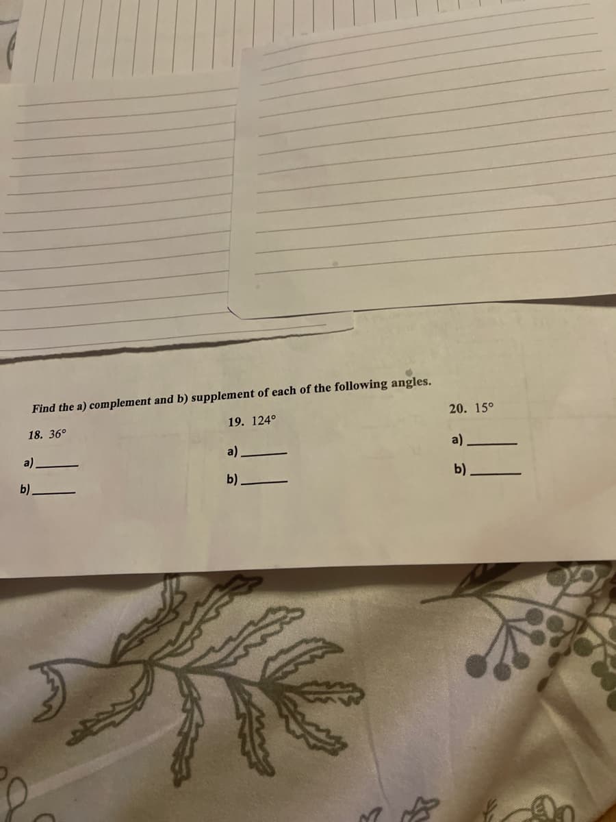 Find the a) complement and b) supplement of each of the following angles.
18. 36°
19. 124°
a)
b)
a).
b)
MA
20. 15°
a).
b)