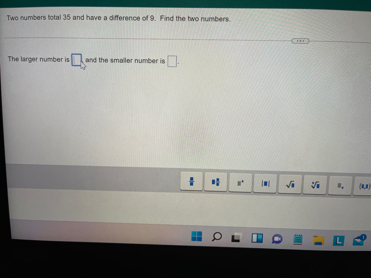 Two numbers total 35 and have a difference of 9. Find the two numbers.
The larger number is
and the smaller number is.
Vi
Vi
(1,1)
