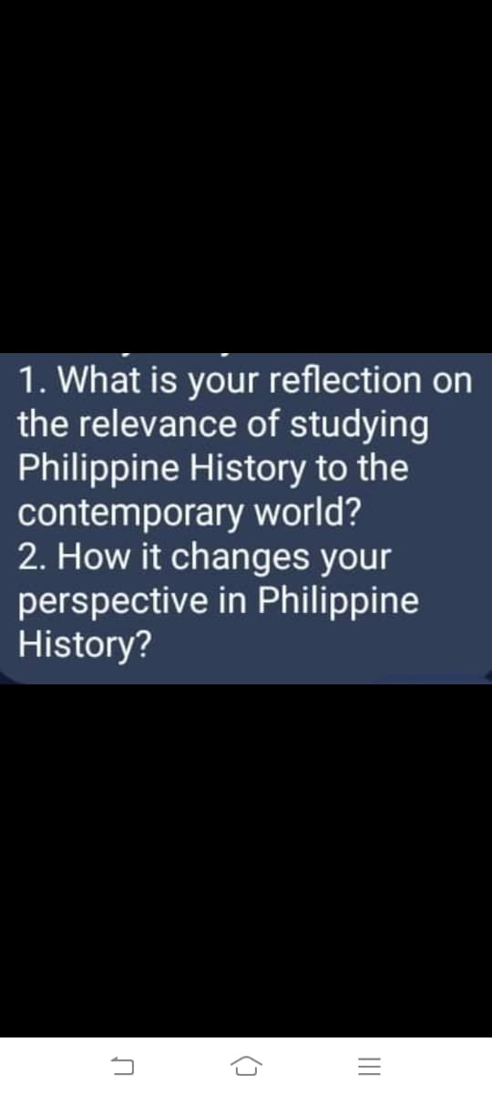 1. What is your reflection on
the relevance of studying
Philippine History to the
contemporary world?
2. How it changes your
perspective in Philippine
History?
()
