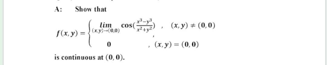 A:
Show that
lim
cos(
(x, y) # (0,0)
(x.y)-(0,0)
+y2
f(x, y) =
(x, y) = (0, 0)
%3D
is continuous at (0, 0).
