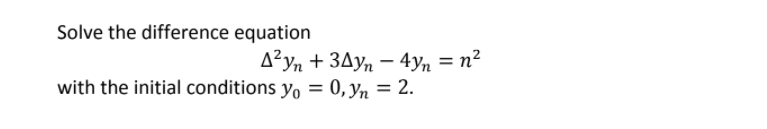 Solve the difference equation
A?yn + 3Ayn – 4yn = n²
%3D
with the initial conditions y = 0, yn = 2.
%3D
