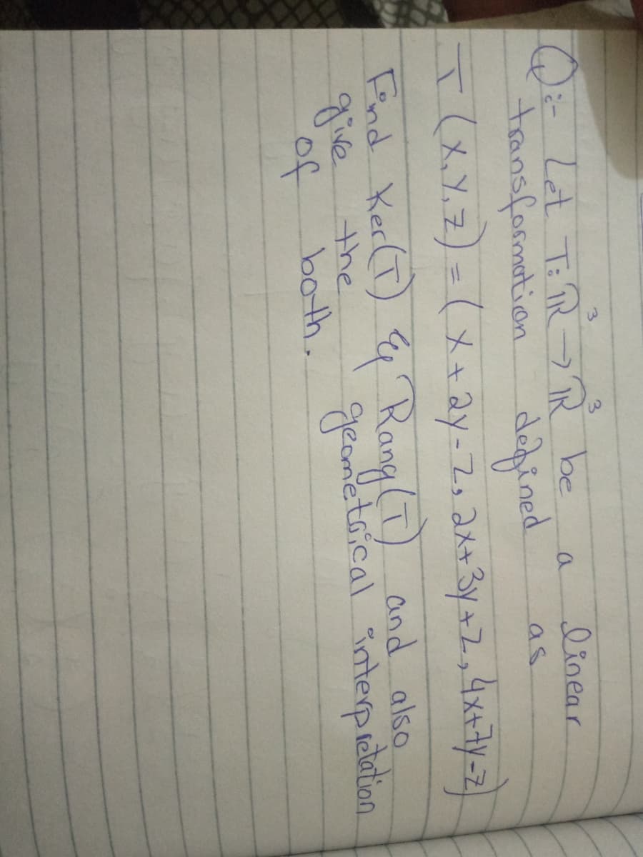 Qiz Lat Ti PR >R be
transformation depined
linear
a
as
End Ker(T) q Rang(T) and also
gie
of
the
both.
geometsical interpetation
