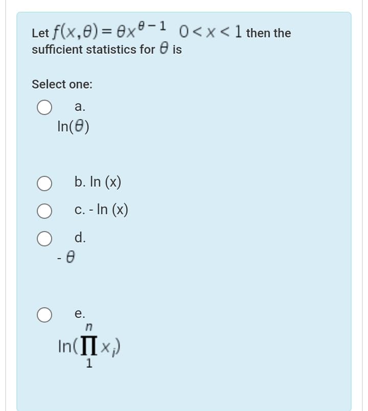 Let f(x,0) = 0x® – 1 0<x<1 then the
sufficient statistics for 6 is
Select one:
a.
In(8)
b. In (x)
C. - In (x)
d.
- 0
е.
in
In(IIx;)
1
