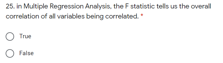 25. in Multiple Regression Analysis, the F statistic tells us the overall
correlation of all variables being correlated. *
True
False
