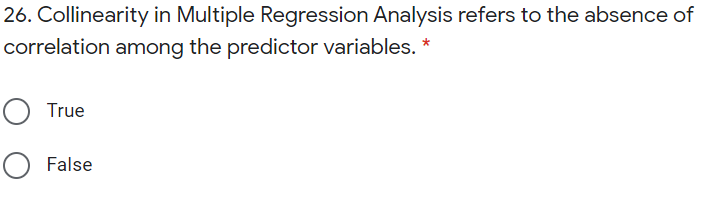 26. Collinearity in Multiple Regression Analysis refers to the absence of
correlation among the predictor variables. *
O True
O False
