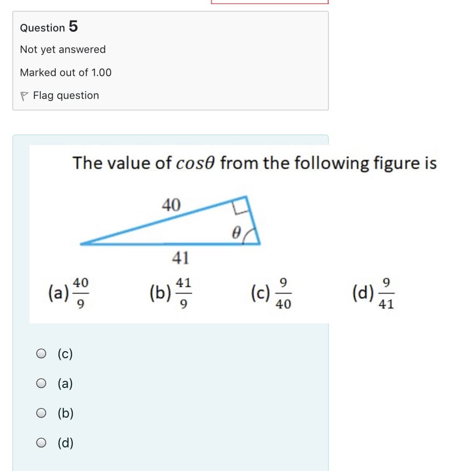 Question 5
Not yet answered
Marked out of 1.00
P Flag question
The value of cos0 from the following figure is
40
41
41
9
9
(a)
(b) 5
40
(b) *
(c)-
40
(d)
41
O (c)
O (a)
O (b)
O (d)
