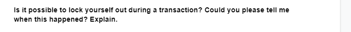 Is it possible to lock yourself out during a transaction? Could you please tell me
when this happened? Explain.