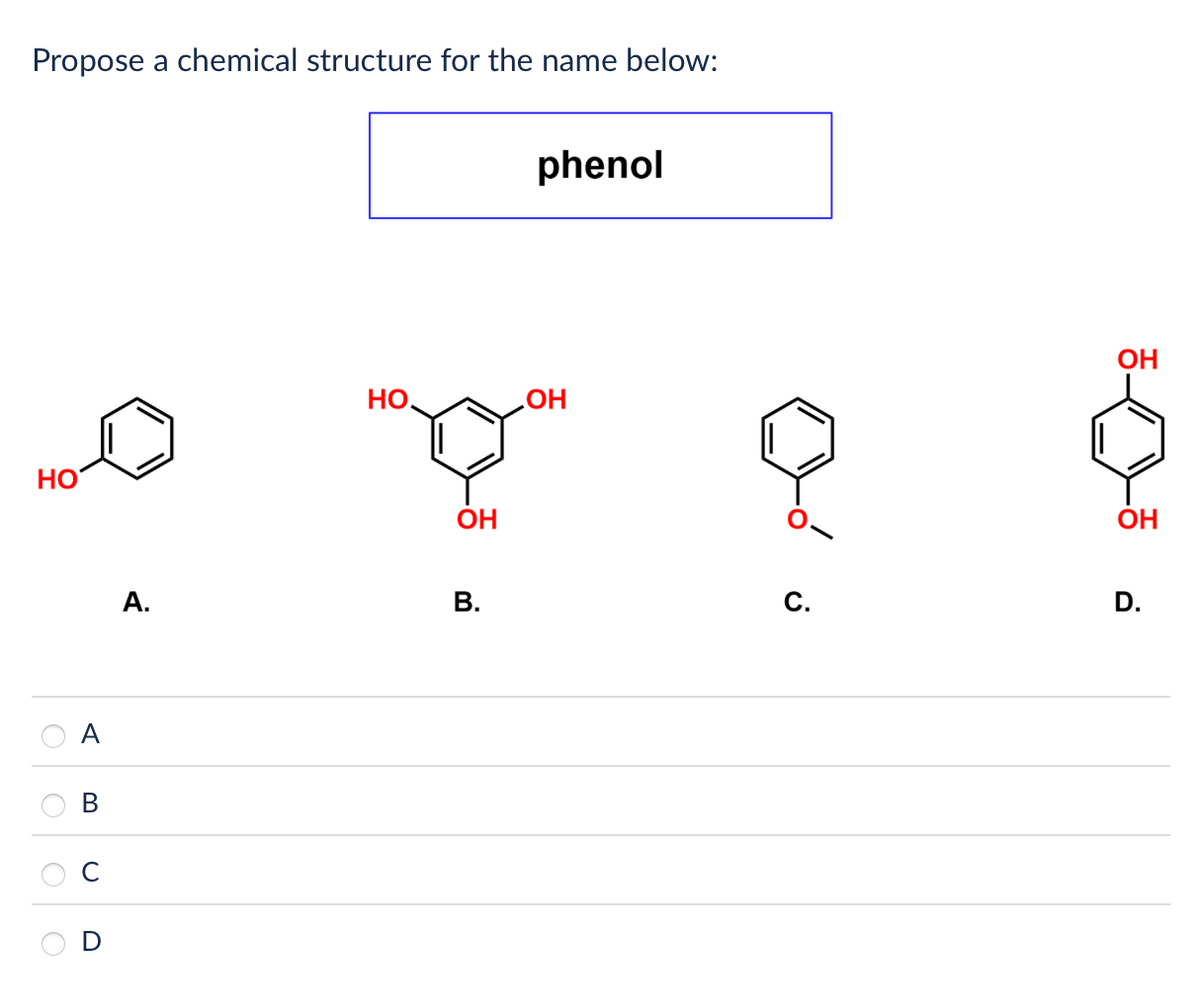 Propose a chemical structure for the name below:
phenol
HO
A
B
C
D
но.
OH
OH
C.
ن
A.
B.
OH
OH
D.