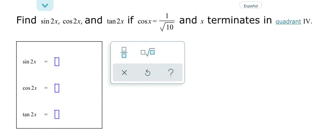 1
Find sin 2.x, cos 2x, and tan 2x if
and x terminates in guadrant IV.
10
cosx=
