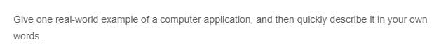 Give one real-world example of a computer application, and then quickly describe it in your own
words.