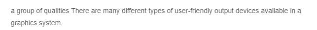 a group of qualities There are many different types of user-friendly output devices available in a
graphics system.