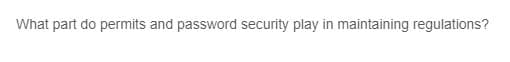 What part do permits and password security play in maintaining regulations?