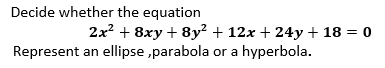 Decide whether the equation
2x2 + 8xy + 8y² + 12x + 24y + 18 = 0
Represent an ellipse ,parabola or a hyperbola.
