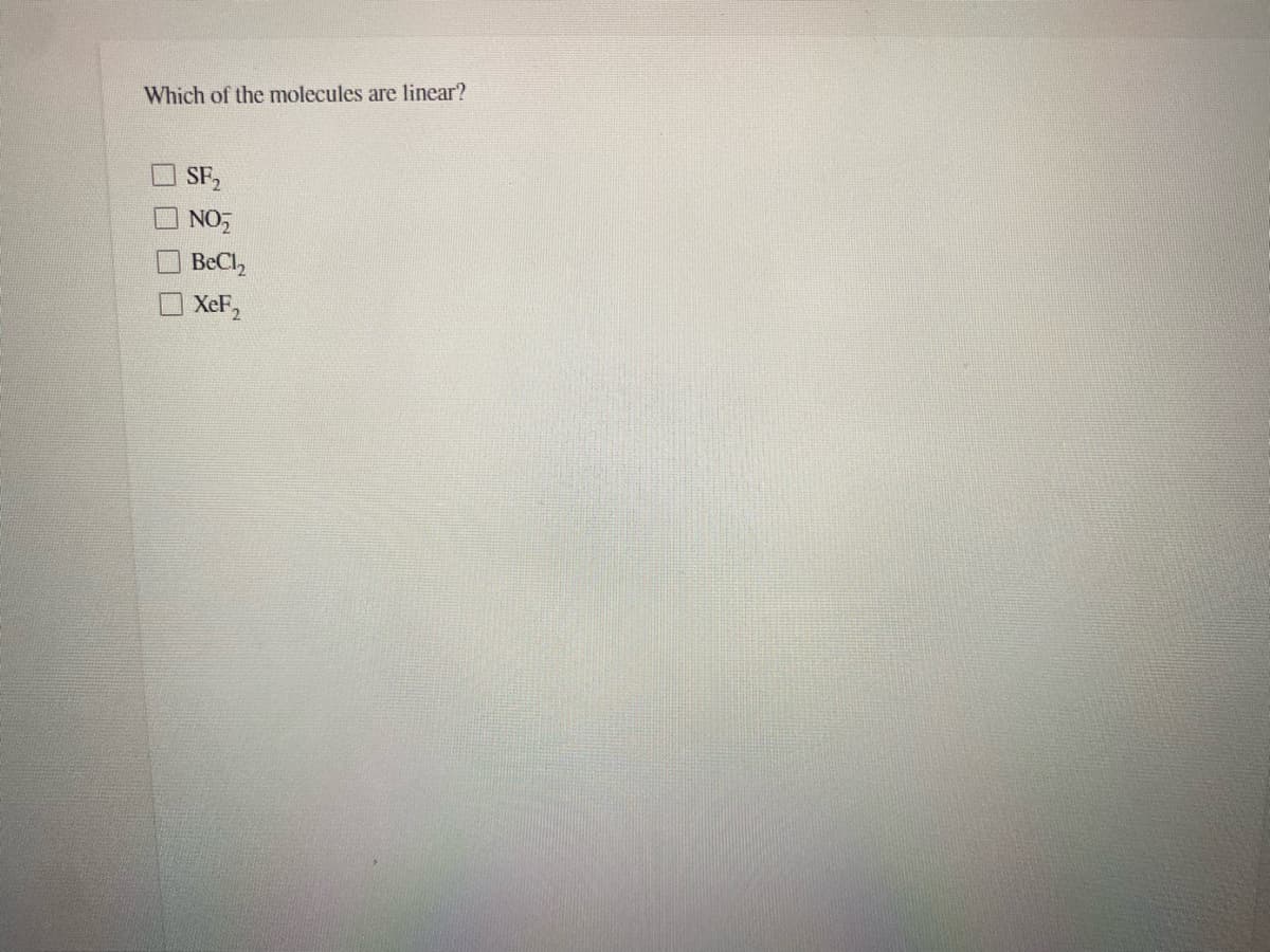 Which of the molecules are linear?
SF,
NO,
BeCl,
Xet2
