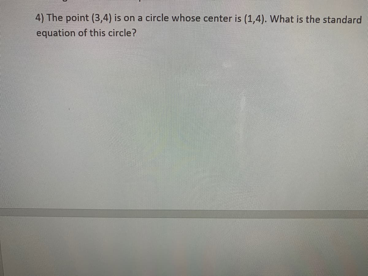 4) The point (3,4) is on a circle whose center is (1,4). What is the standard
equation of this circle?
