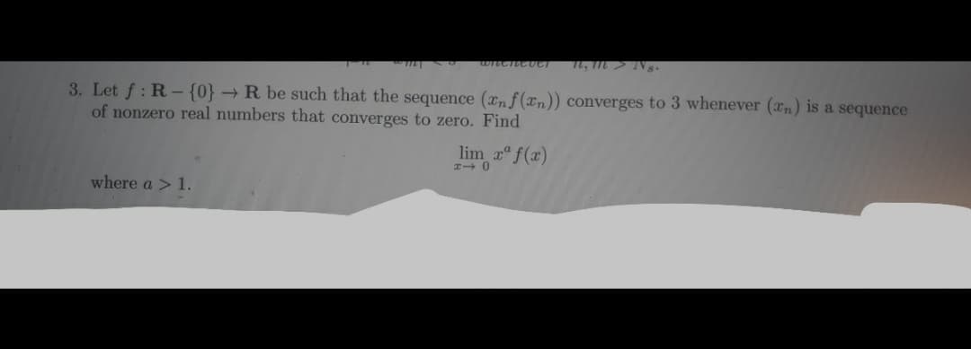 3. Let f : R- {0} → R be such that the sequence (xnf(xn)) converges to 3 whenever (xn) is a sequence
of nonzero real numbers that converges to zero. Find
lim f(x)
where a > 1.
