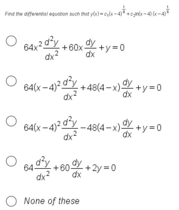 Find the differential equation such that y(x) = c₁(x-4)³ + c₂ln(x-4) (x-4)²
64x² d²y +
+60x+y=0
dx²
dx
64(x-4)²d²y
dx²
+48(4-x)+y=0
64(x-4)²d²-48(4-x) dx+y=0
64d²y
으로
dy
+60 + 2y = 0
dx2
dx
O None of these