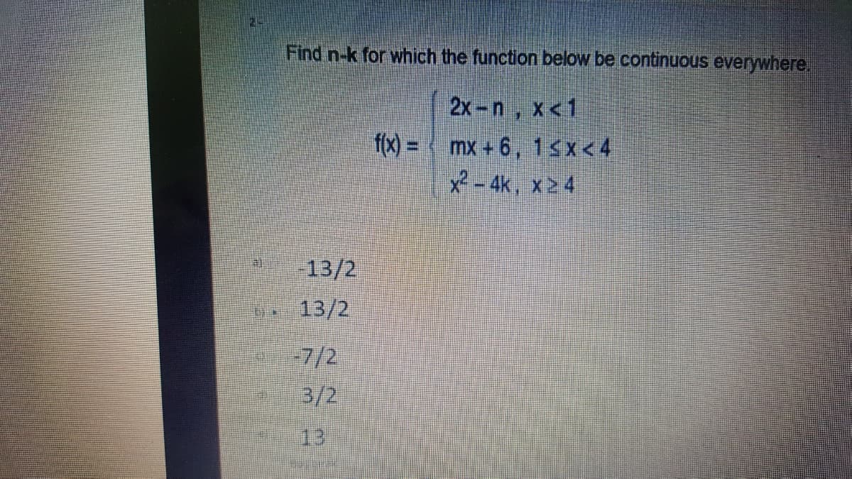 Find n-k for which the function below be continuous everywhere.
2x-n, x<1
f(x) = mx + 6, 13x<4
x - 4k, x24
-13/2
13/2
-7/2
3/2
13
