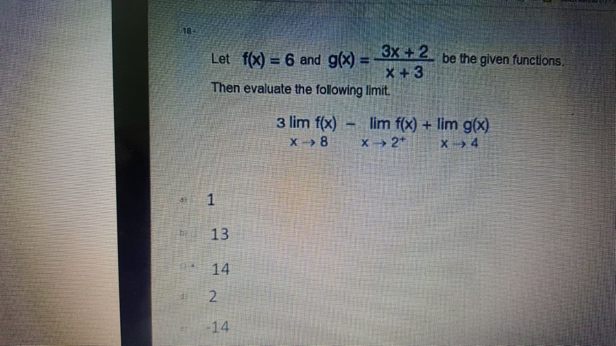 3x + 2
X+3
Then evaluate the following limit
Let f(x) = 6 and g(x) =
be the given functions,
3 lim f(x)
Tim f(x) + lim g(X)
X->4
1.
13
14
2.
14

