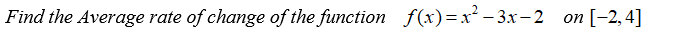 Find the Average rate of change of the function f(x)=x² – 3x- 2 on [-2,4]
