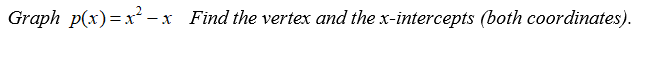 Graph p(x)=x² -x Find the vertex and the x-intercepts (both coordinates).
