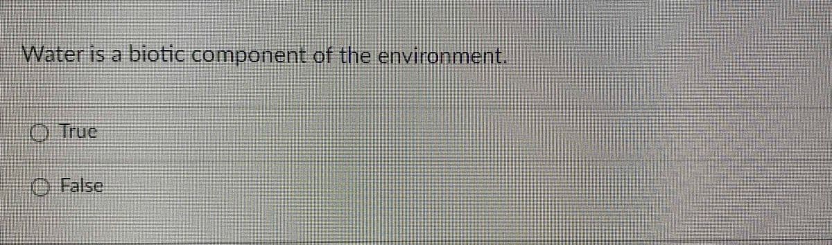 Water is a biotic component of the environment.
O True
O False
