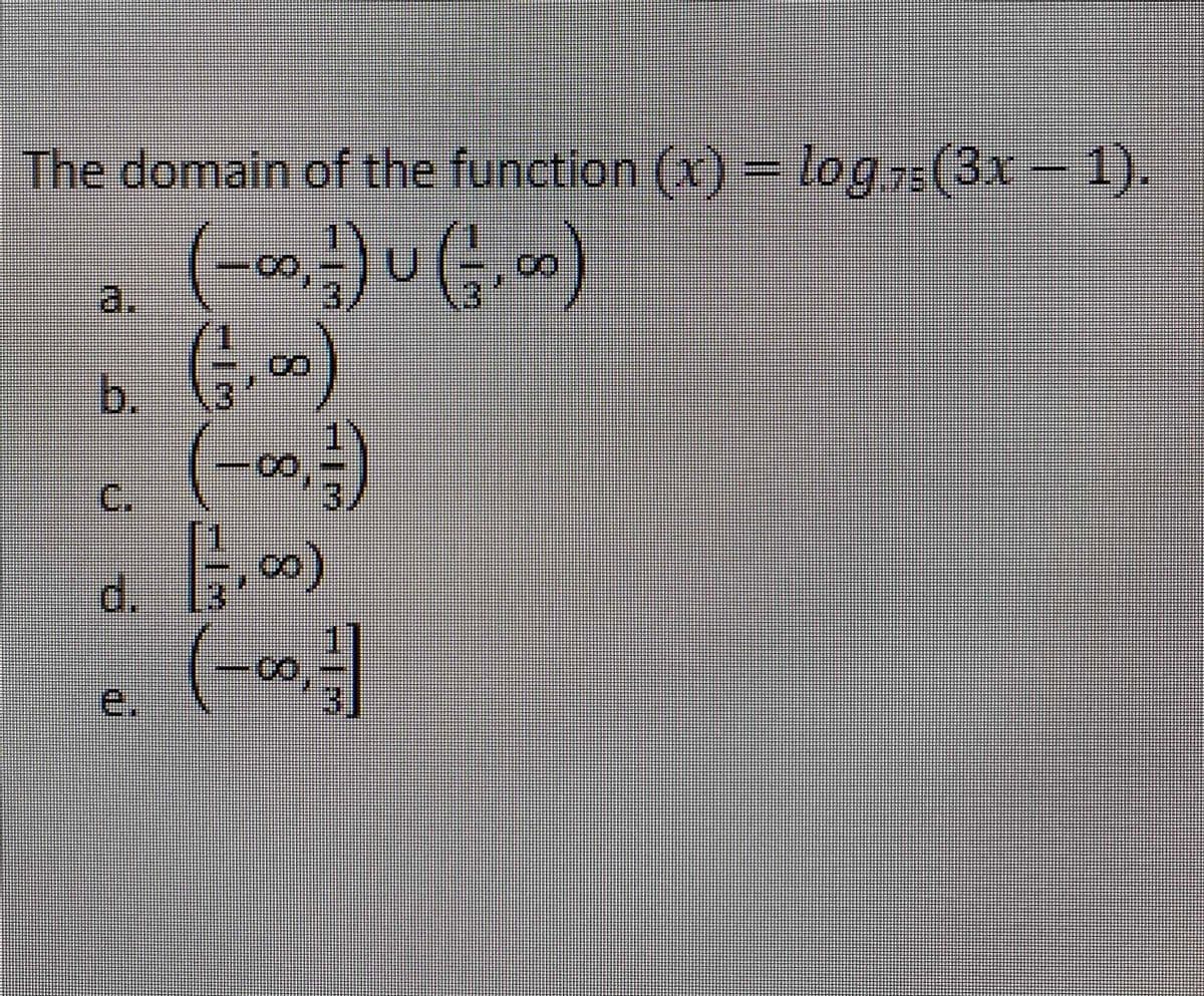 The domain of the function(x)
- log (3x-1).
75
0,
a.
b. (G,.00)
C.
d.
e.
8.
8.
