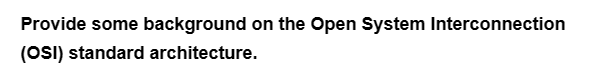 Provide some background on the Open System Interconnection
(OSI) standard architecture.