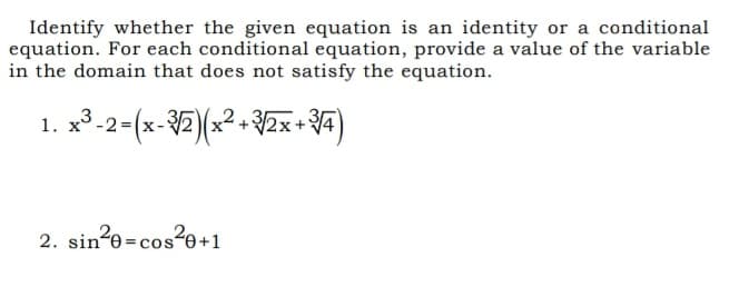 Identify whether the given equation is an identity or a conditional
equation. For each conditional equation, provide a value of the variable
in the domain that does not satisfy the equation.
-2 =
2. sin?e=cos?e+1
