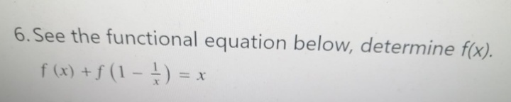 6. See the functional equation below, determine f(x).
f (x) + f (1 – 4) = x
