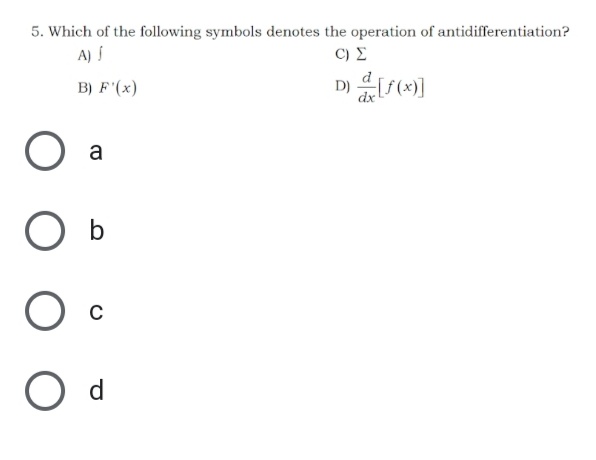 5. Which of the following symbols denotes the operation of antidifferentiation?
A) Í
C) E
B) F'(x)
O a
O b
O d
