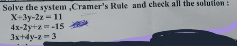 Solve the system,Cramer's Rule and check all the solution :
X+3y-2z = 11
4x-2y+z = -15
3x+4y-z = 3