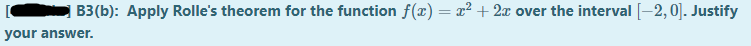 B3(b): Apply Rolle's theorem for the function f(x) = x² + 2x over the interval [-2,0]. Justify
your answer.
