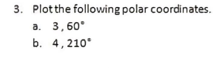 3. Plotthe following polar coordinates.
a. 3,60°
b. 4,210°
