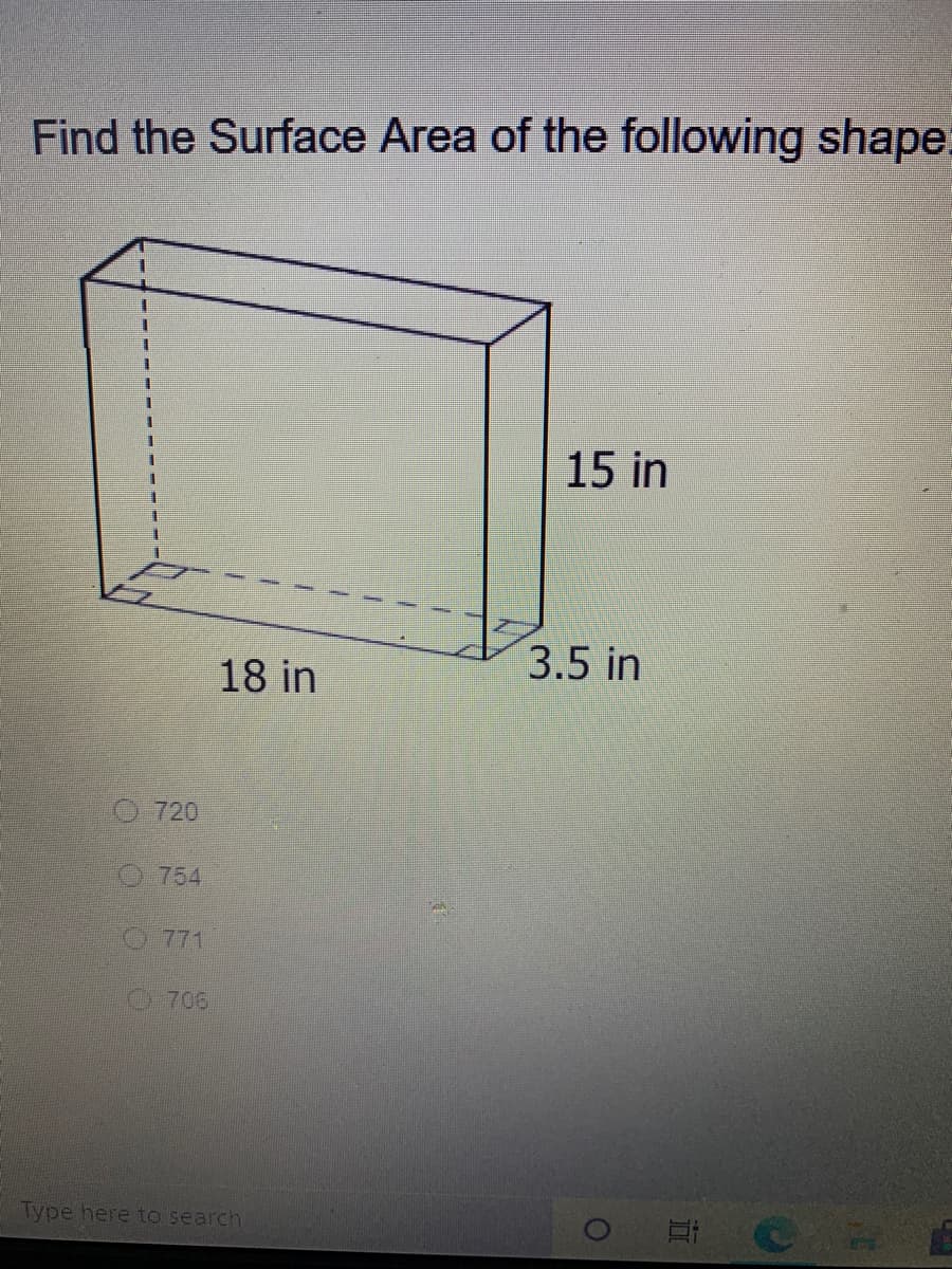 Find the Surface Area of the following shape:
3.
15 in
目
3.5 in
18 in
O 720
O754
O 771
706
Type here to search
