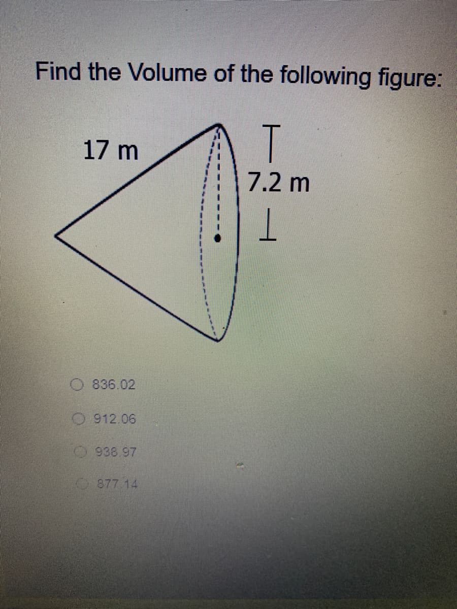 Find the Volume of the following figure:
17 m
T
7.2 m
O 836.02
0912.06
0938.97
877 14,
