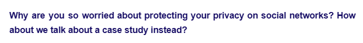 Why are you so worried about protecting your privacy on social networks? How
about we talk about a case study instead?