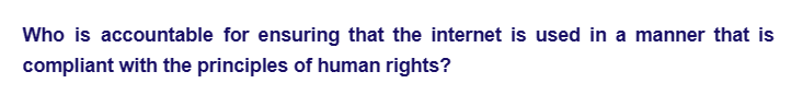 Who is accountable for ensuring that the internet is used in a manner that is
compliant with the principles of human rights?