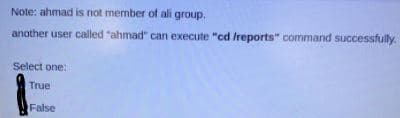 Note: ahmad is not member of ali group.
another user called "ahmad" can execute "cd Ireports" command successfully.
Select one:
True
False
