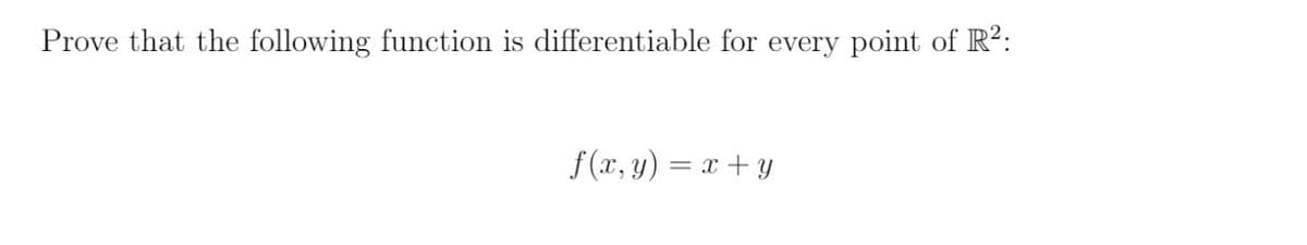 Prove that the following function is differentiable for every point of R?:
f (x, y) = x + y
