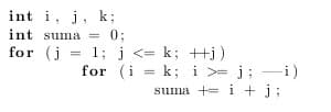 int i, j, k;
int suma
for (j
0;
1; j <= k; +j)
for (i = k; i >= j; -i)
%3D
suma += i +j;
