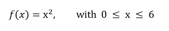 f(x) = x²,
with 0 < x < 6
