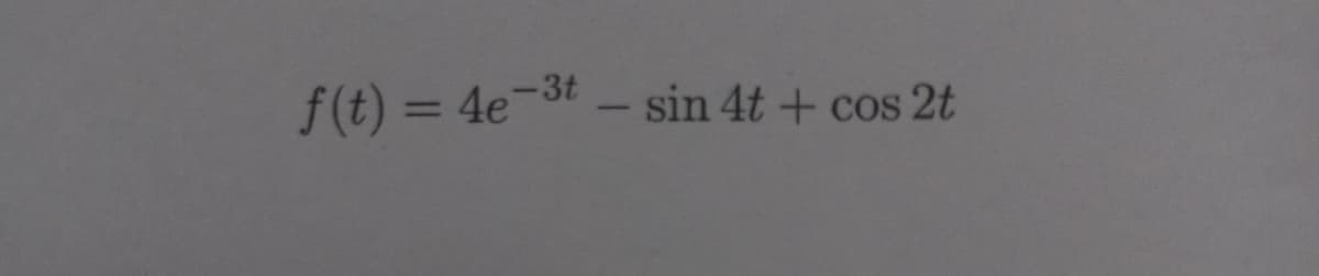 f(t) = 4e-3t - sin 4t + cos 2t