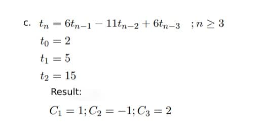c. tn
6tn-1
11tn-2 + 6tn-3 ;n > 3
-
to = 2
ti = 5
t2 = 15
Result:
C1 = 1; C2 = -1; C3 = 2
