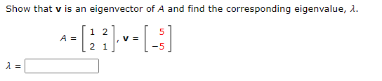 Show that v is an eigenvector of A and find the corresponding eigenvalue, λ.
1 2
*-[~-3]
V =
2 1
λ =
A =
5
-5