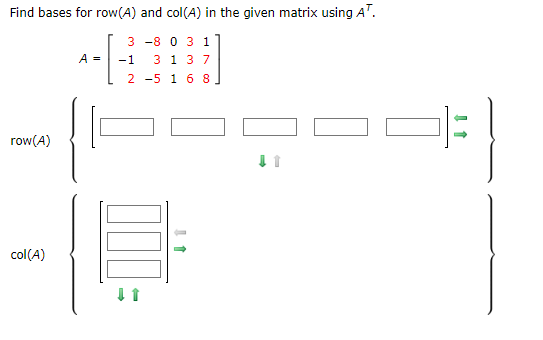 Find bases for row(A) and col(A) in the given matrix using AT.
-8 0 3 1
3 1 3 7
-5 1 6 8
row(A)
col(A)
A =
3
-1
2
11
11
↓ 1