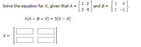 Solve the equation for X, given that A =
X =
4(A - B + X) = 5(X - A)
1 2
34
and B =
[19]